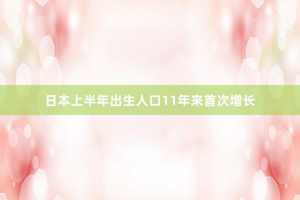 日本上半年出生人口11年来首次增长